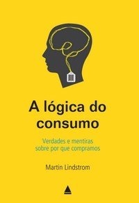 A lógica do consumo : verdades e mentiras sobre por que compramos