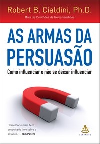 As armas da persuasão : como influenciar e não se deixar influenciar
